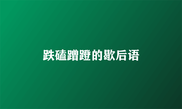 跌磕蹭蹬的歇后语