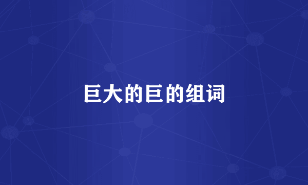 巨大的巨的组词