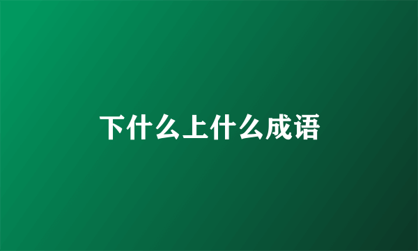下什么上什么成语