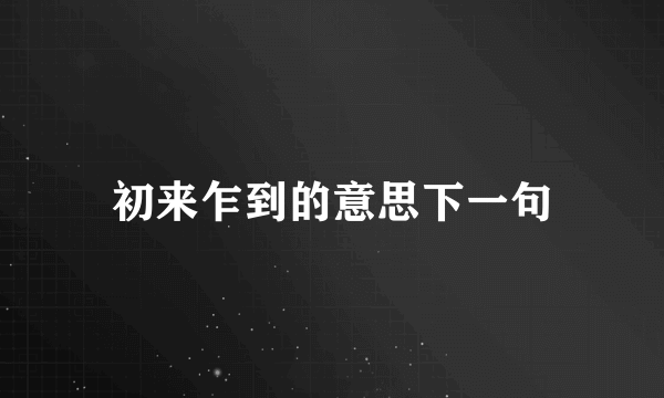 初来乍到的意思下一句