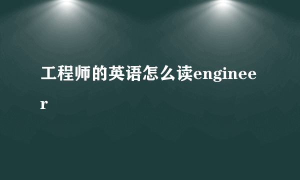 工程师的英语怎么读engineer