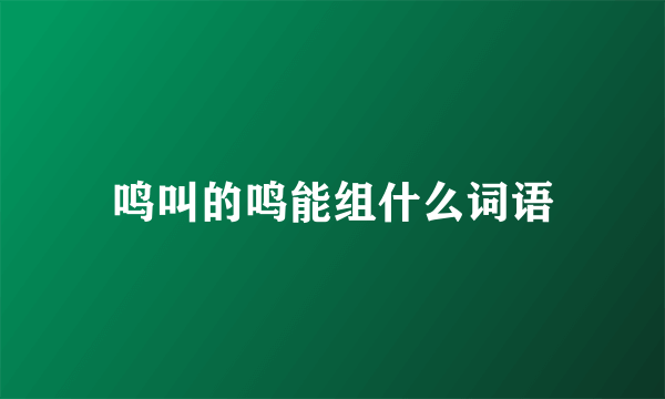 鸣叫的鸣能组什么词语
