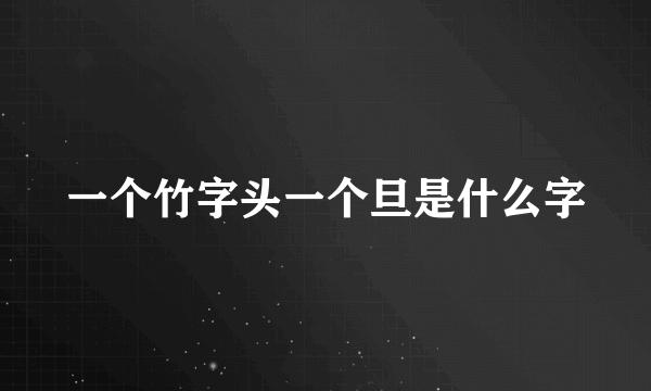一个竹字头一个旦是什么字