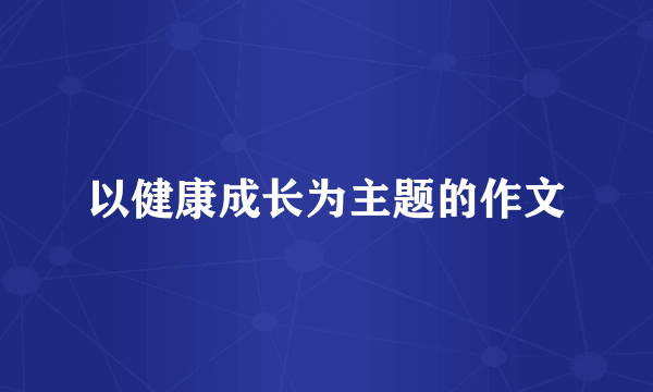 以健康成长为主题的作文