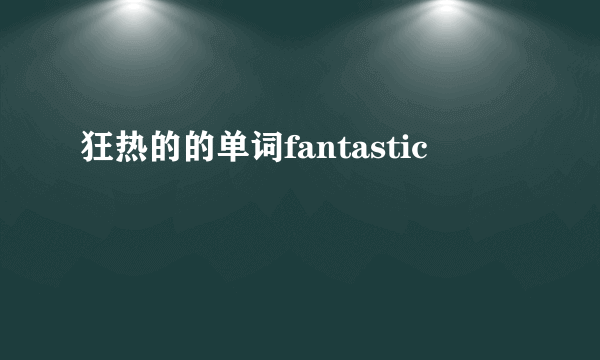 狂热的的单词fantastic