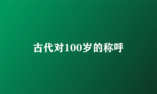 古代对100岁的称呼