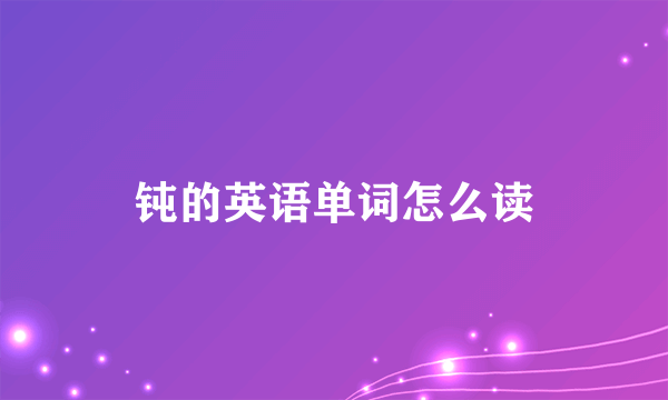 钝的英语单词怎么读