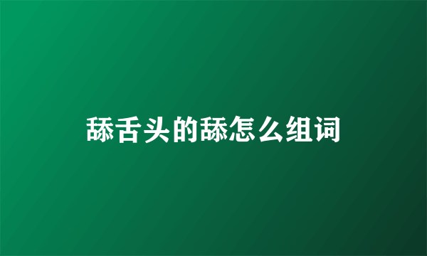 舔舌头的舔怎么组词