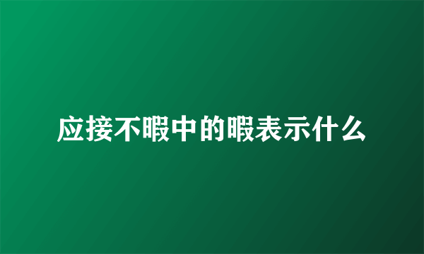 应接不暇中的暇表示什么