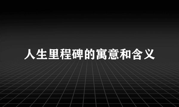 人生里程碑的寓意和含义