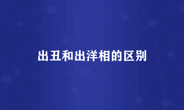 出丑和出洋相的区别