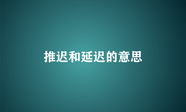 推迟和延迟的意思