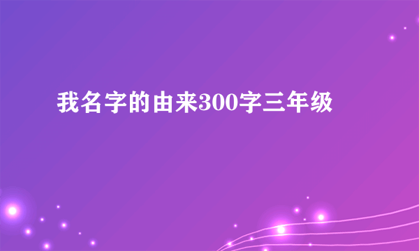 我名字的由来300字三年级