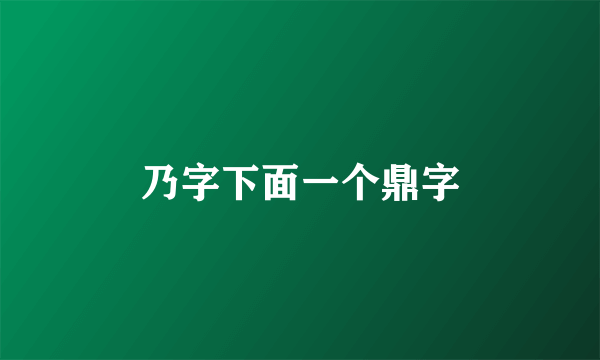 乃字下面一个鼎字