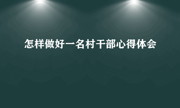 怎样做好一名村干部心得体会