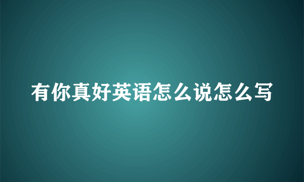 有你真好英语怎么说怎么写