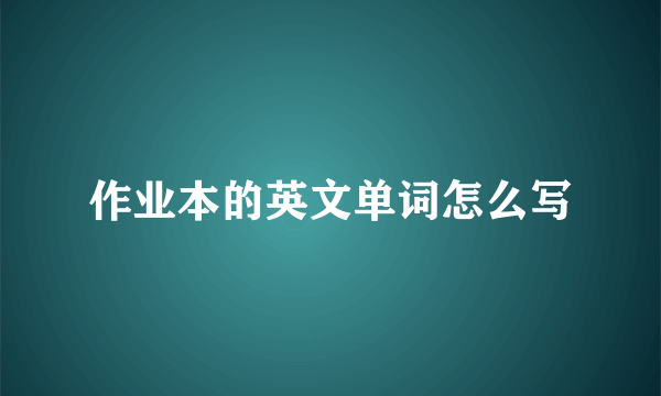 作业本的英文单词怎么写