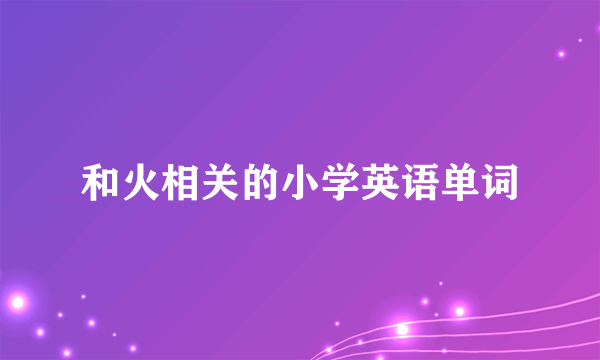 和火相关的小学英语单词