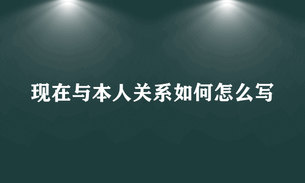 现在与本人关系如何怎么写