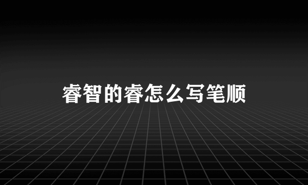 睿智的睿怎么写笔顺