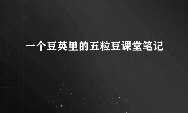 一个豆英里的五粒豆课堂笔记
