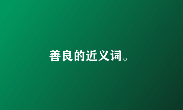 善良的近义词。