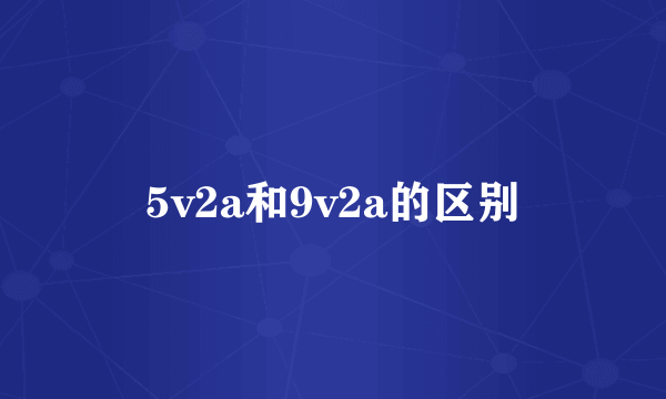 5v2a和9v2a的区别