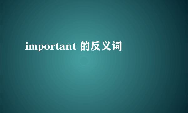 important 的反义词