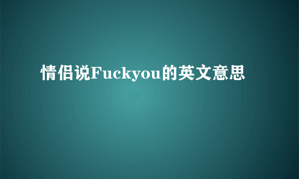 情侣说Fuckyou的英文意思