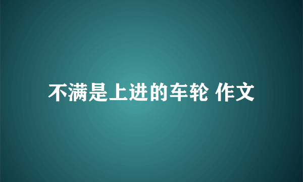 不满是上进的车轮 作文