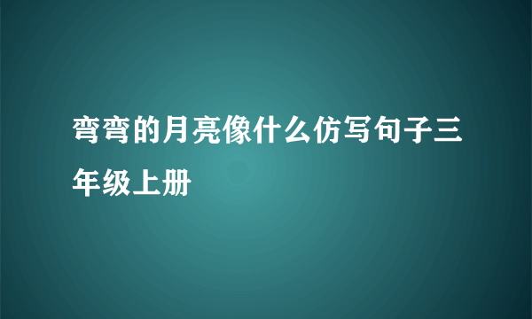 弯弯的月亮像什么仿写句子三年级上册