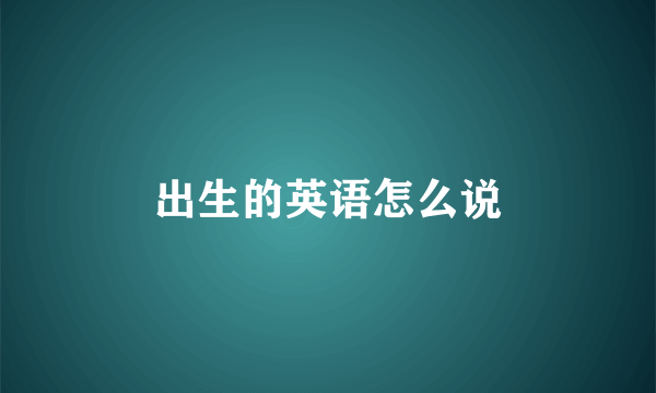 出生的英语怎么说
