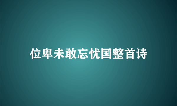 位卑未敢忘忧国整首诗