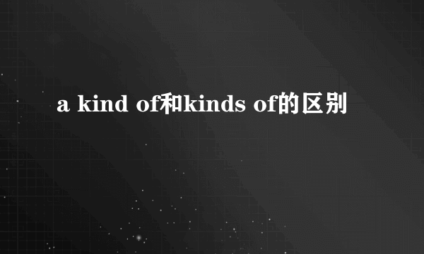 a kind of和kinds of的区别