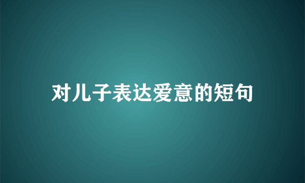 对儿子表达爱意的短句