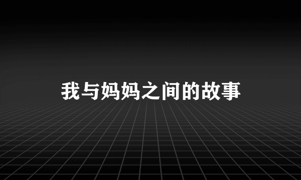 我与妈妈之间的故事