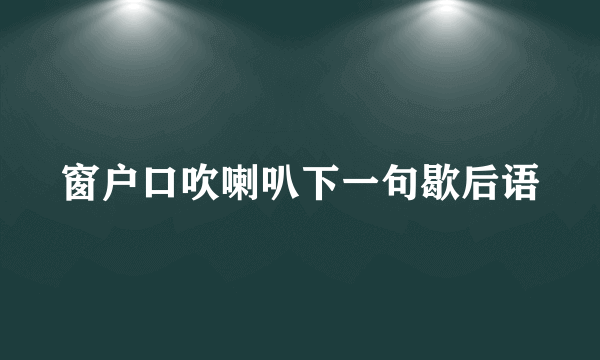 窗户口吹喇叭下一句歇后语