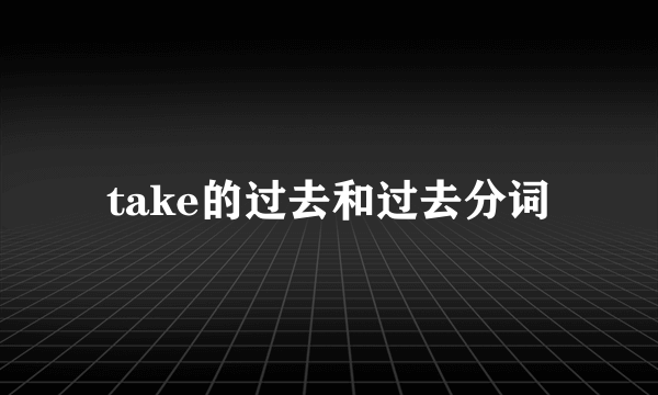 take的过去和过去分词