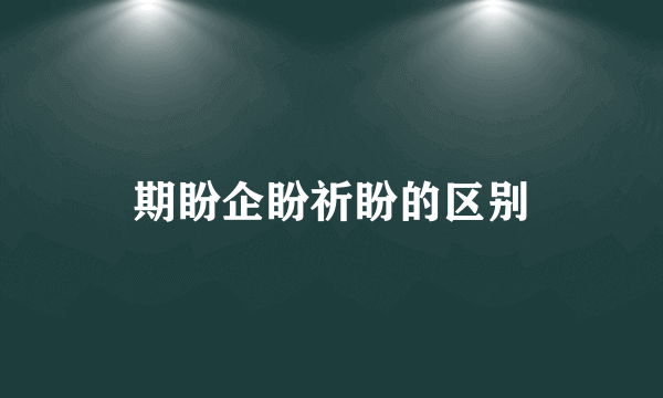 期盼企盼祈盼的区别