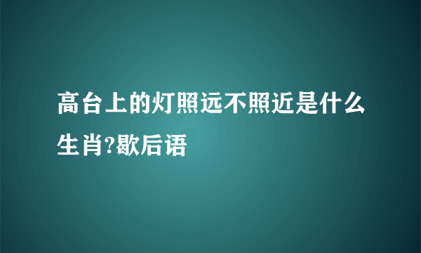 高台上的灯照远不照近是什么生肖?歇后语