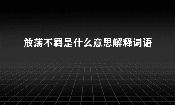 放荡不羁是什么意思解释词语