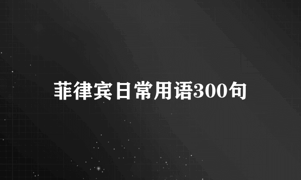 菲律宾日常用语300句
