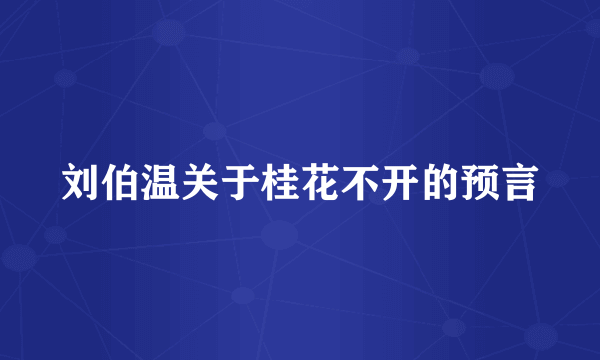 刘伯温关于桂花不开的预言