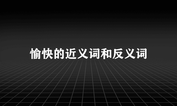 愉快的近义词和反义词