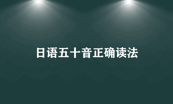 日语五十音正确读法