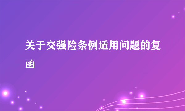 关于交强险条例适用问题的复函