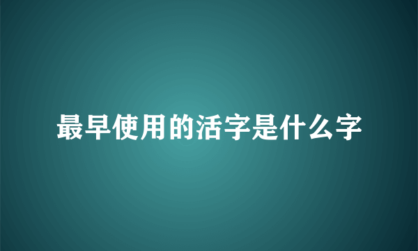 最早使用的活字是什么字