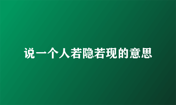 说一个人若隐若现的意思