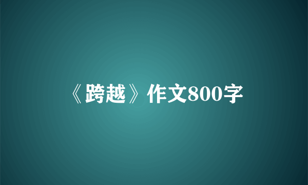 《跨越》作文800字
