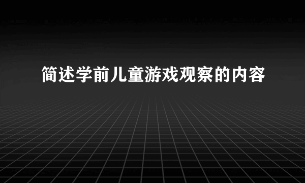 简述学前儿童游戏观察的内容